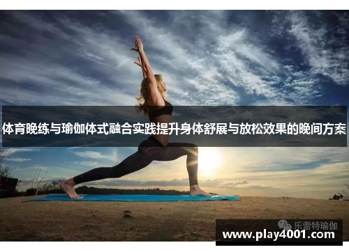 体育晚练与瑜伽体式融合实践提升身体舒展与放松效果的晚间方案