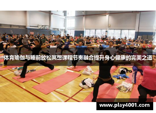 体育瑜伽与睡前放松冥想课程节奏融合提升身心健康的完美之道